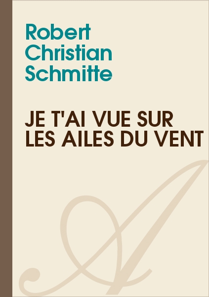 Je t'ai vue sur les ailes du vent (Robert Christian Schmitte) - texte intégral - Poésie - Atramenta
