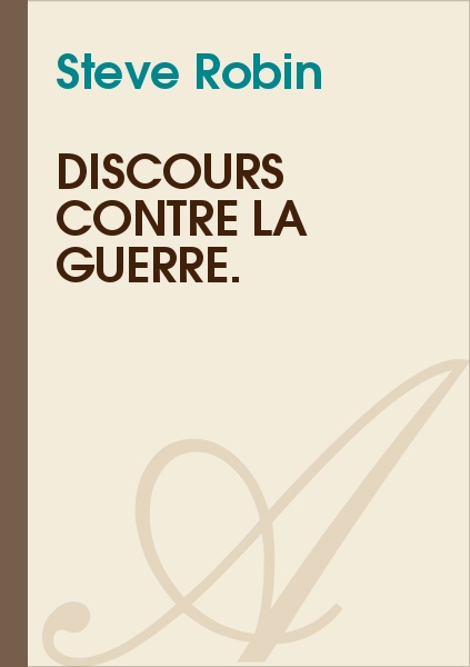 Discours contre la guerre. (Steve Robin)  texte intégral  Guerre et