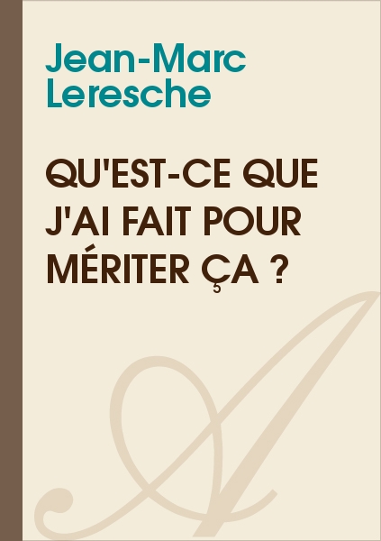 Qu'estce que j'ai fait pour mériter ça ? (JeanMarc Leresche) texte